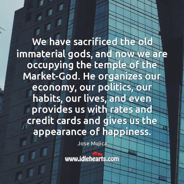We have sacrificed the old immaterial Gods, and now we are occupying Economy Quotes Image