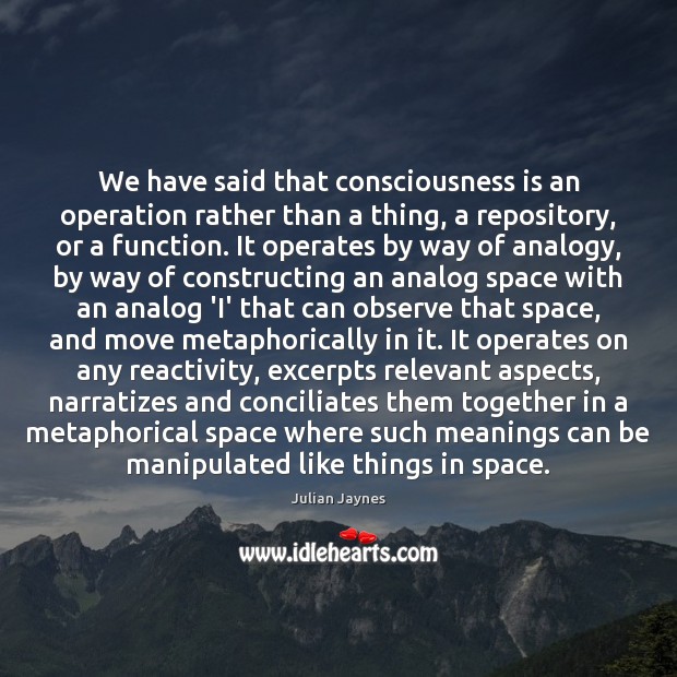 We have said that consciousness is an operation rather than a thing, Julian Jaynes Picture Quote