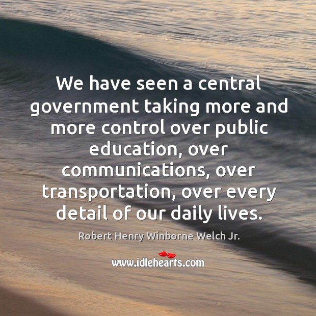 We have seen a central government taking more and more control over public education Robert Henry Winborne Welch Jr. Picture Quote