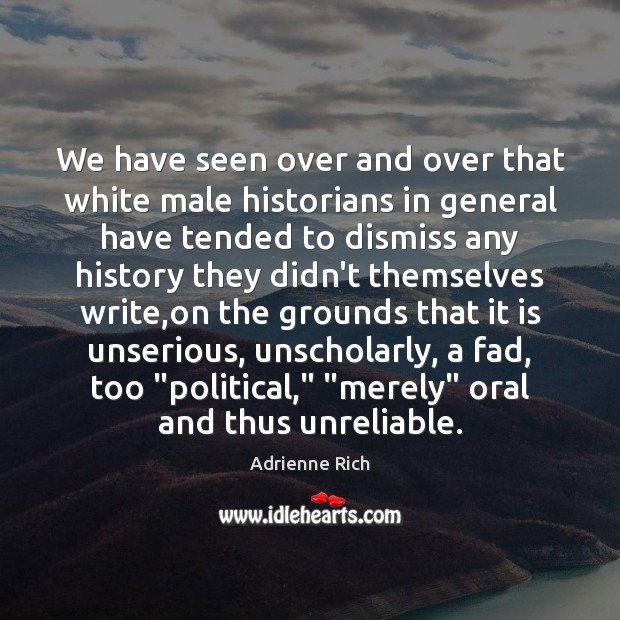 We have seen over and over that white male historians in general Adrienne Rich Picture Quote
