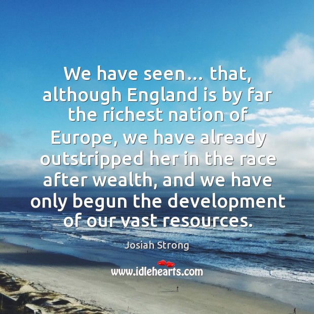 We have seen… that, although england is by far the richest nation of europe Josiah Strong Picture Quote