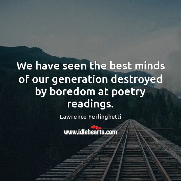 We have seen the best minds of our generation destroyed by boredom at poetry readings. Image