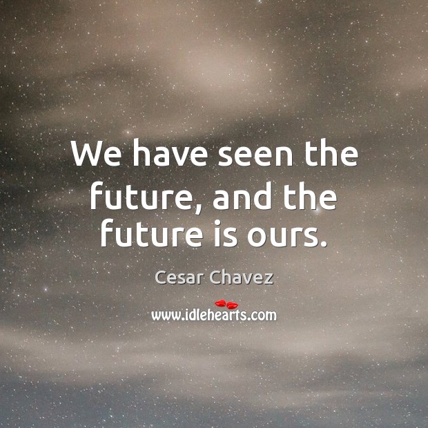 We have seen the future, and the future is ours. Cesar Chavez Picture Quote
