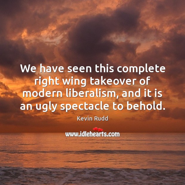 We have seen this complete right wing takeover of modern liberalism, and Kevin Rudd Picture Quote