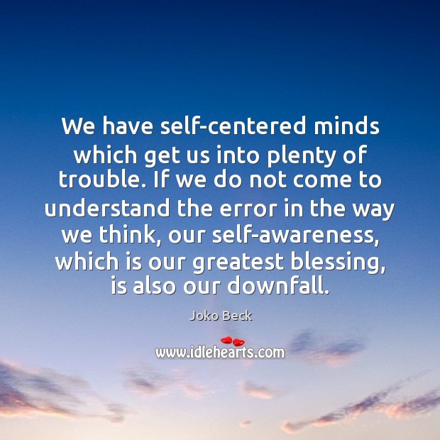 We have self-centered minds which get us into plenty of trouble. If Joko Beck Picture Quote