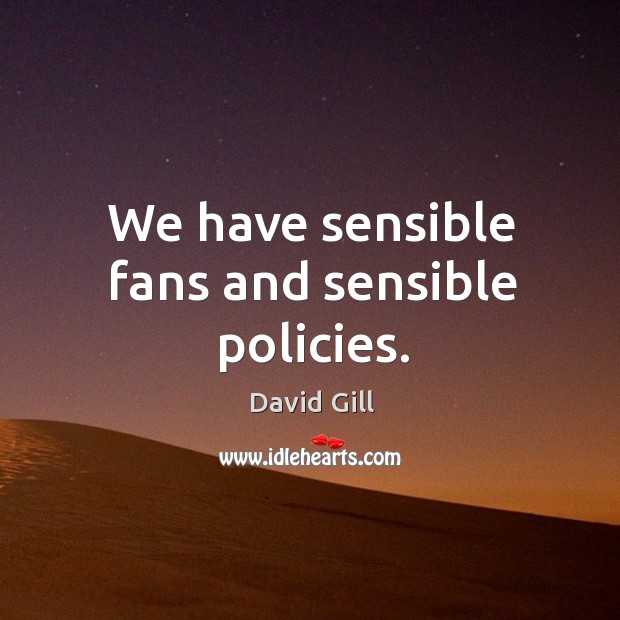 We have sensible fans and sensible policies. David Gill Picture Quote
