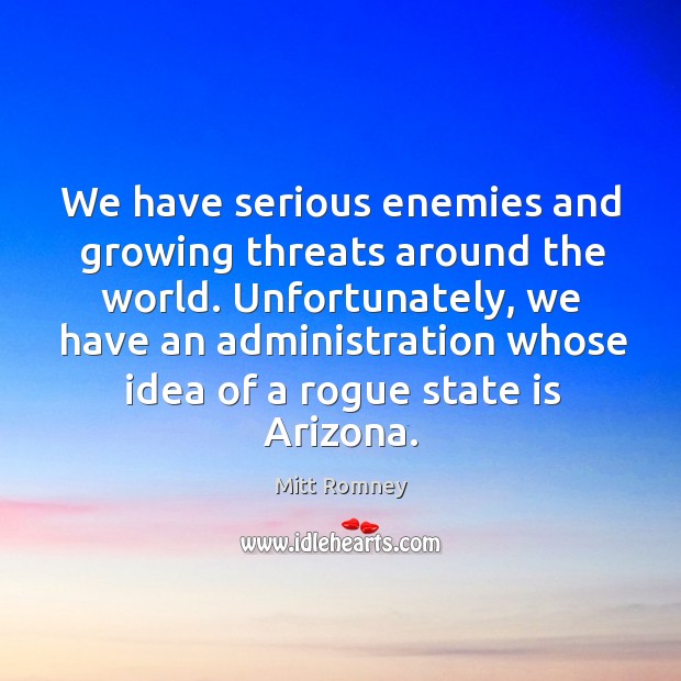 We have serious enemies and growing threats around the world. Mitt Romney Picture Quote