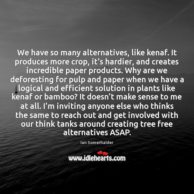 We have so many alternatives, like kenaf. It produces more crop, it’s Ian Somerhalder Picture Quote