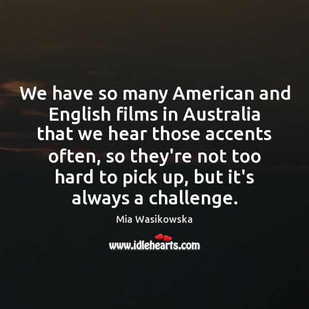 We have so many American and English films in Australia that we Mia Wasikowska Picture Quote