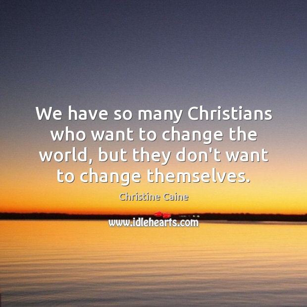 We have so many Christians who want to change the world, but Image