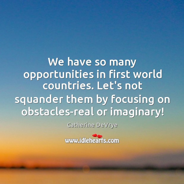We have so many opportunities in first world countries. Let’s not squander Catherine DeVrye Picture Quote