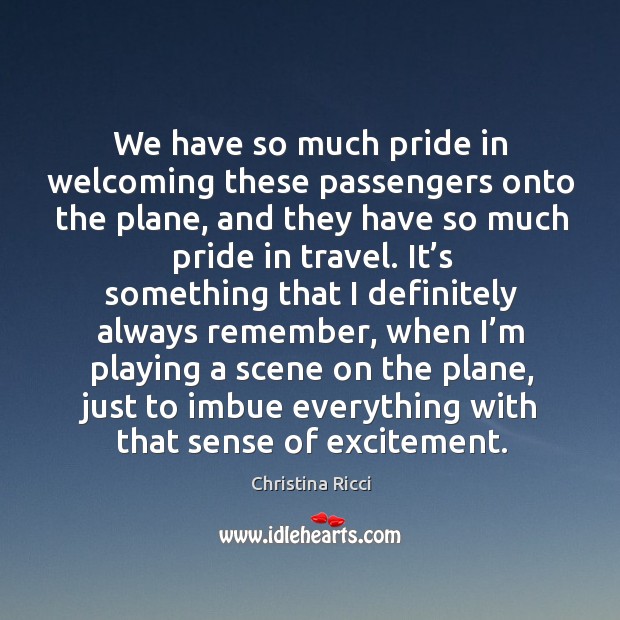 We have so much pride in welcoming these passengers onto the plane, and they have so much pride in travel. Christina Ricci Picture Quote