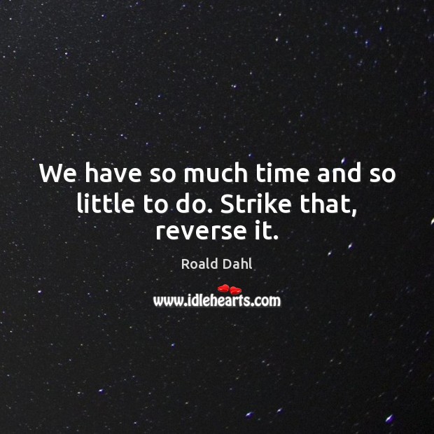 We have so much time and so little to do. Strike that, reverse it. Roald Dahl Picture Quote
