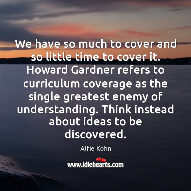 We have so much to cover and so little time to cover Alfie Kohn Picture Quote