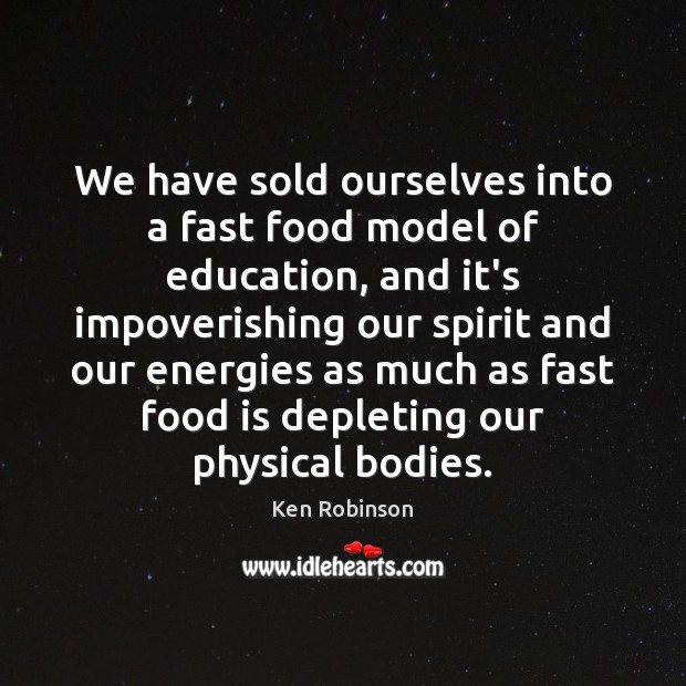We have sold ourselves into a fast food model of education, and Ken Robinson Picture Quote