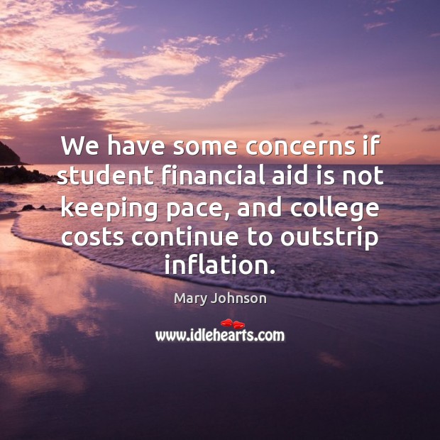We have some concerns if student financial aid is not keeping pace, Mary Johnson Picture Quote