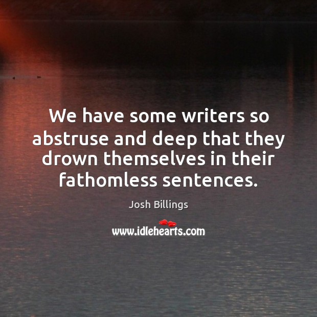 We have some writers so abstruse and deep that they drown themselves Josh Billings Picture Quote