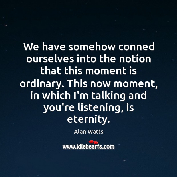 We have somehow conned ourselves into the notion that this moment is Alan Watts Picture Quote