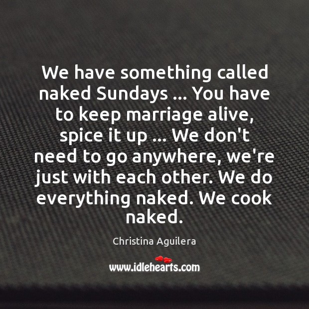 We have something called naked Sundays … You have to keep marriage alive, Christina Aguilera Picture Quote