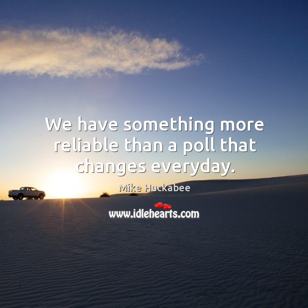 We have something more reliable than a poll that changes everyday. Mike Huckabee Picture Quote