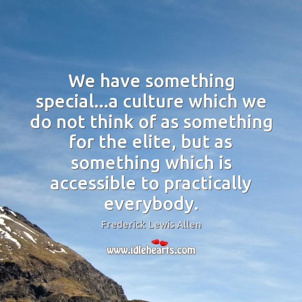 We have something special…a culture which we do not think of Frederick Lewis Allen Picture Quote