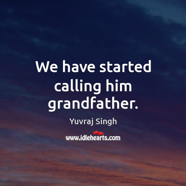 We have started calling him grandfather. Yuvraj Singh Picture Quote