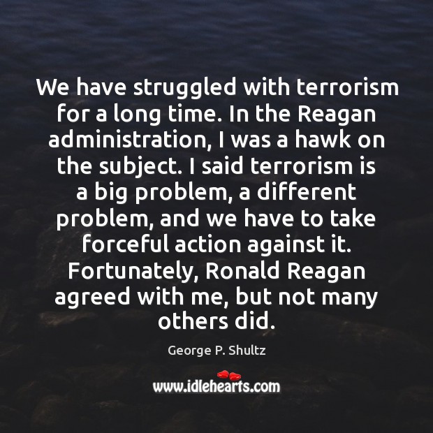 We have struggled with terrorism for a long time. In the Reagan George P. Shultz Picture Quote