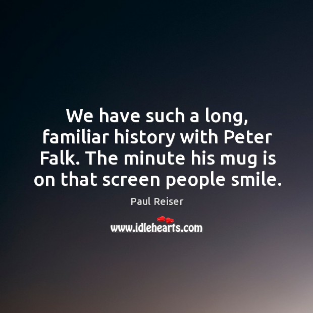 We have such a long, familiar history with peter falk. The minute his mug is on that screen people smile. Paul Reiser Picture Quote