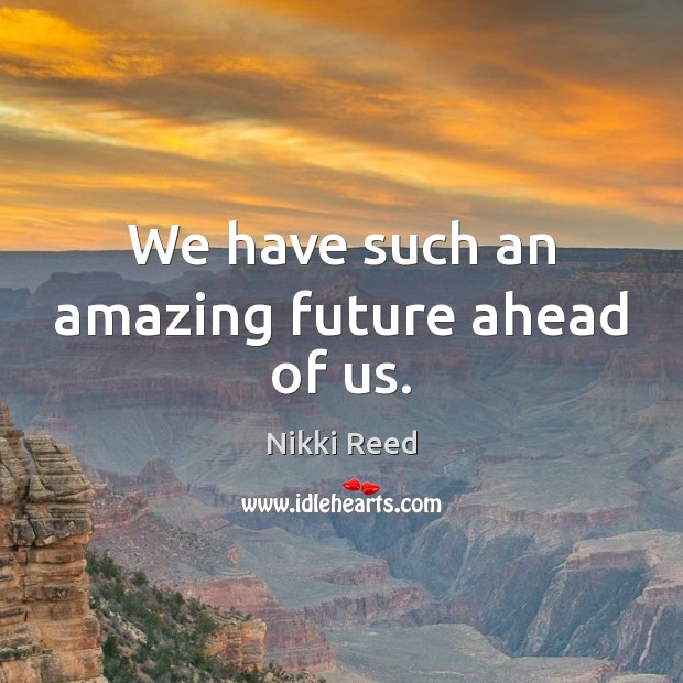 We have such an amazing future ahead of us. Nikki Reed Picture Quote