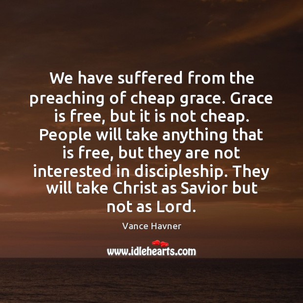 We have suffered from the preaching of cheap grace. Grace is free, Vance Havner Picture Quote