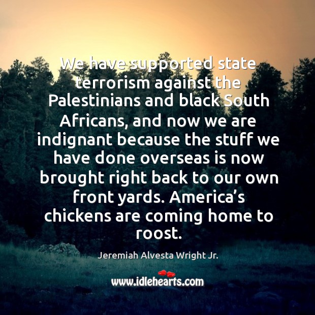 We have supported state terrorism against the palestinians and black south africans Jeremiah Alvesta Wright Jr. Picture Quote