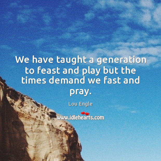 We have taught a generation to feast and play but the times demand we fast and pray. Image
