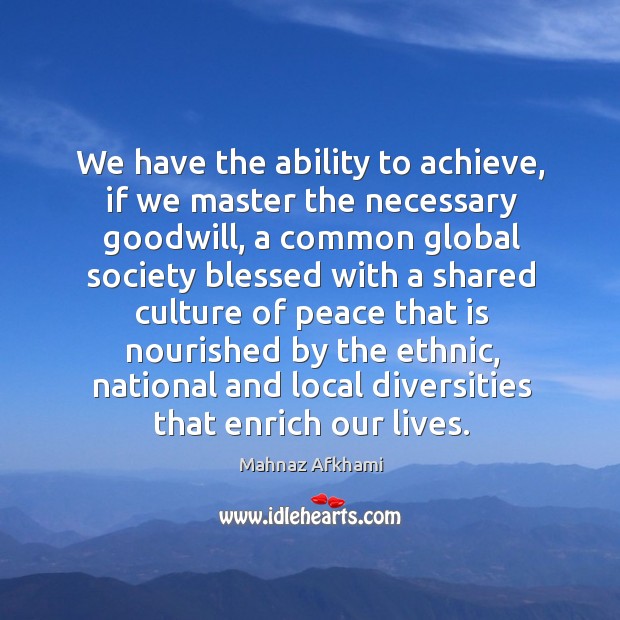 We have the ability to achieve, if we master the necessary goodwill, Mahnaz Afkhami Picture Quote
