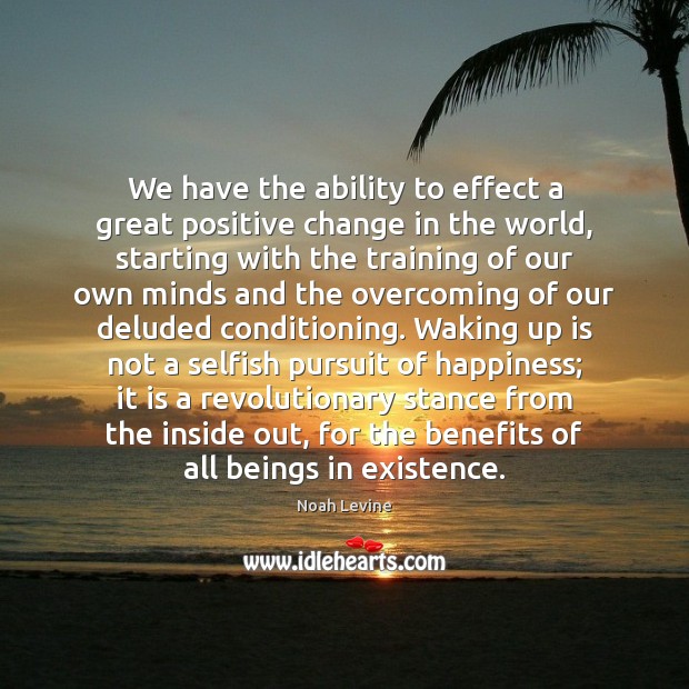We have the ability to effect a great positive change in the Noah Levine Picture Quote