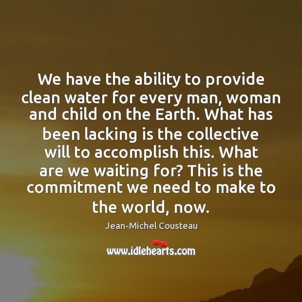 We have the ability to provide clean water for every man, woman Jean-Michel Cousteau Picture Quote