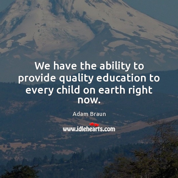 We have the ability to provide quality education to every child on earth right now. Adam Braun Picture Quote