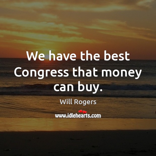 We have the best Congress that money can buy. Will Rogers Picture Quote