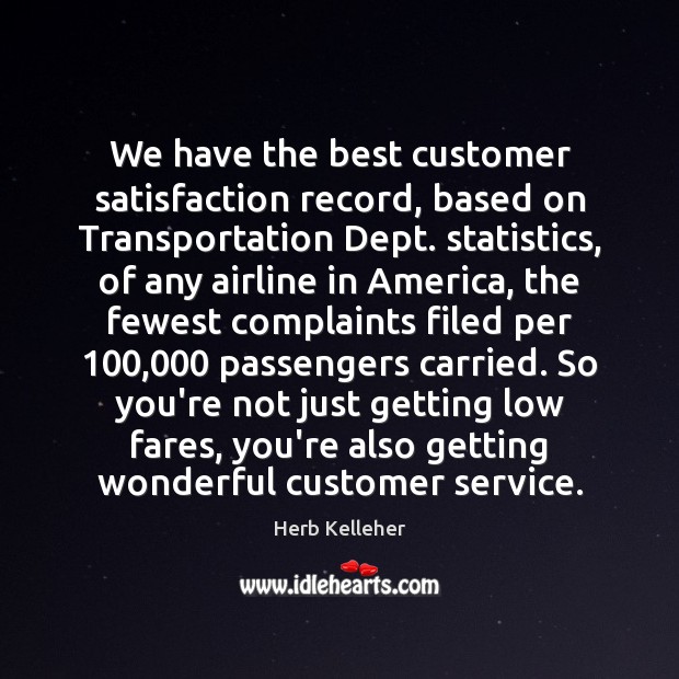 We have the best customer satisfaction record, based on Transportation Dept. statistics, Herb Kelleher Picture Quote
