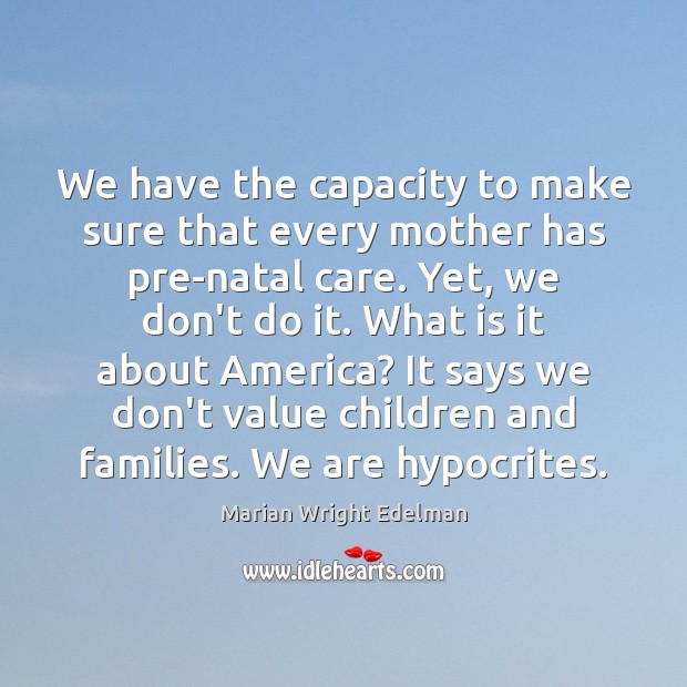 We have the capacity to make sure that every mother has pre-natal Marian Wright Edelman Picture Quote
