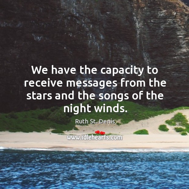 We have the capacity to receive messages from the stars and the songs of the night winds. Ruth St. Denis Picture Quote