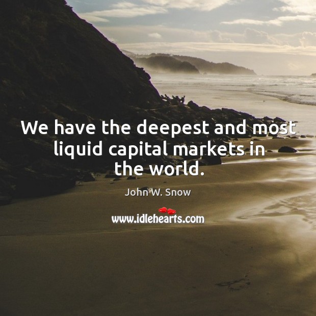 We have the deepest and most liquid capital markets in the world. John W. Snow Picture Quote
