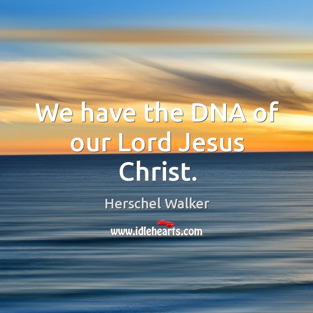 We have the DNA of our Lord Jesus Christ. Image