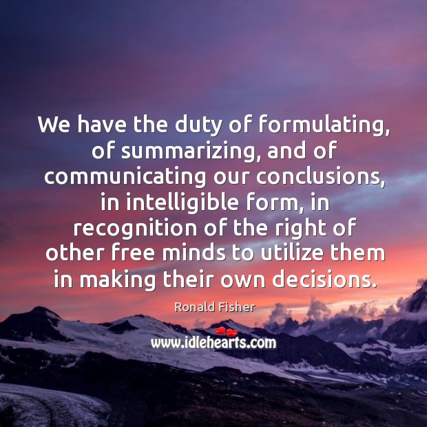 We have the duty of formulating, of summarizing, and of communicating our conclusions Image
