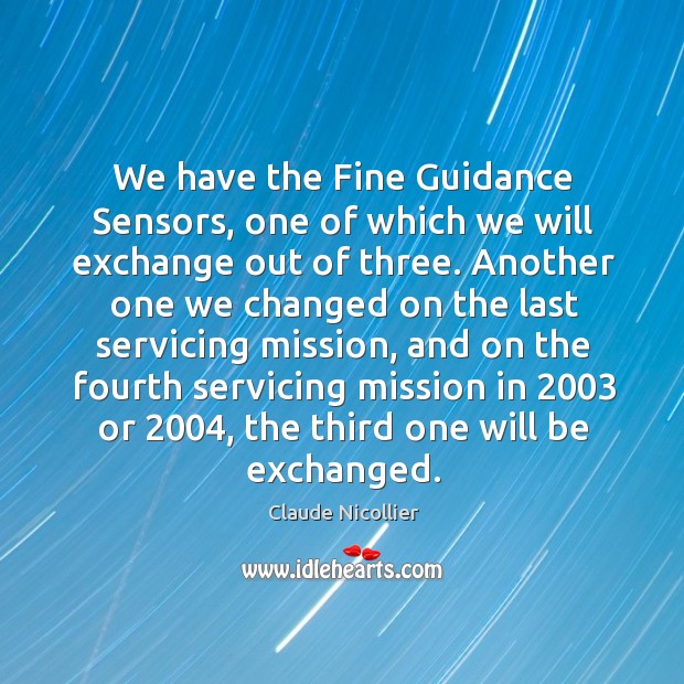 We have the fine guidance sensors, one of which we will exchange out of three. Claude Nicollier Picture Quote