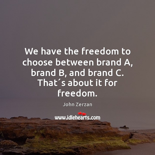 We have the freedom to choose between brand A, brand B, and John Zerzan Picture Quote