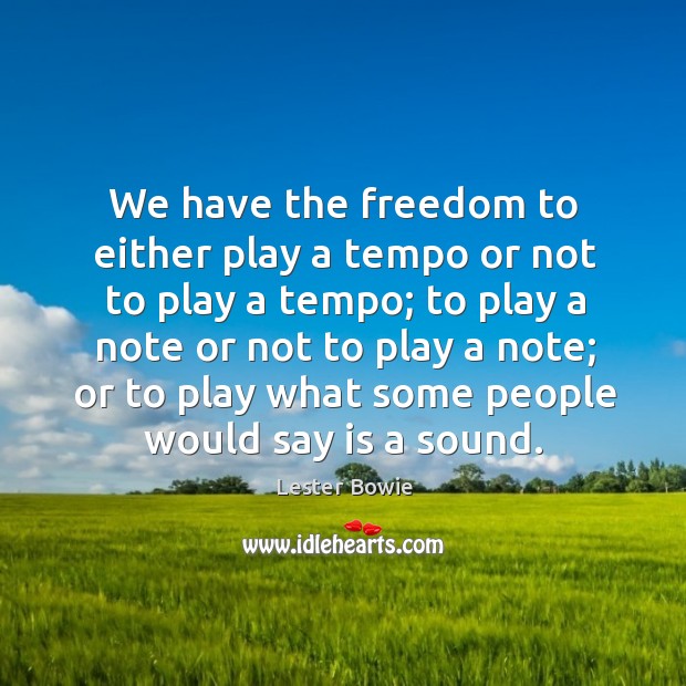 We have the freedom to either play a tempo or not to Lester Bowie Picture Quote
