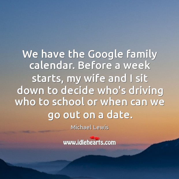 We have the Google family calendar. Before a week starts, my wife Michael Lewis Picture Quote
