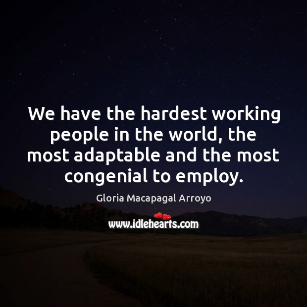 We have the hardest working people in the world, the most adaptable Gloria Macapagal Arroyo Picture Quote