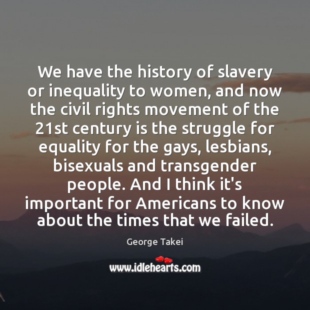 We have the history of slavery or inequality to women, and now George Takei Picture Quote
