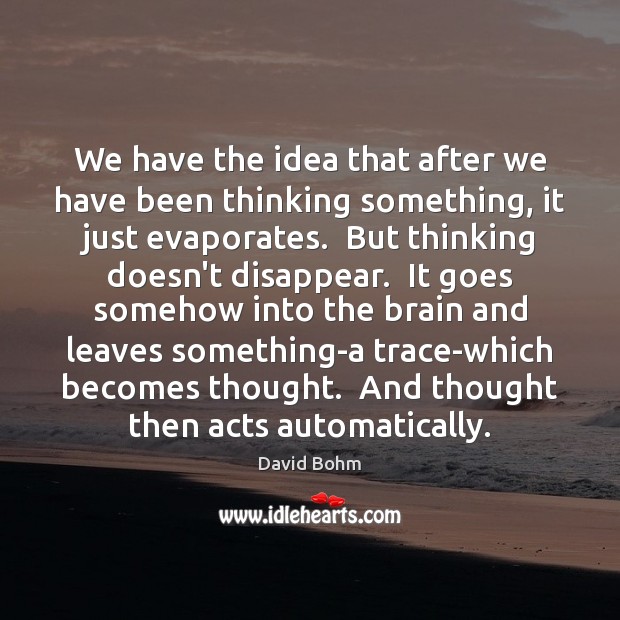 We have the idea that after we have been thinking something, it David Bohm Picture Quote